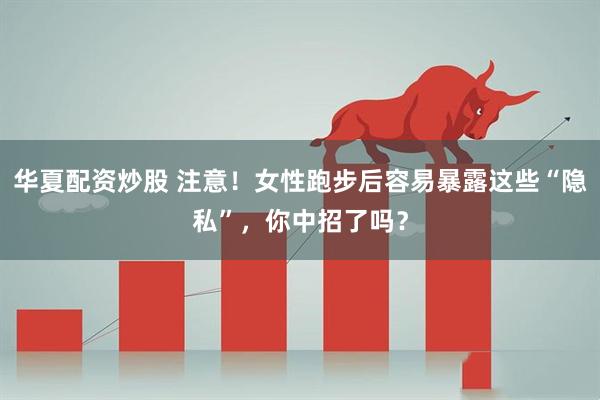 华夏配资炒股 注意！女性跑步后容易暴露这些“隐私”，你中招了吗？