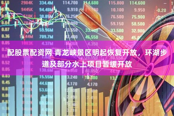 配股票配资网 青龙峡景区明起恢复开放，环湖步道及部分水上项目暂缓开放