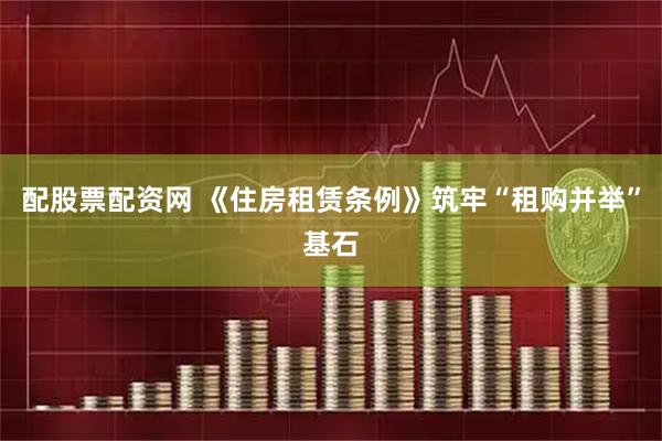 配股票配资网 《住房租赁条例》筑牢“租购并举”基石